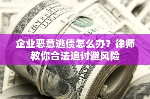 济南企业恶意逃债怎么办？律师教你合法追讨避风险