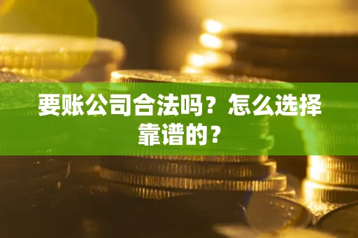 济南要账公司合法吗？怎么选择靠谱的？