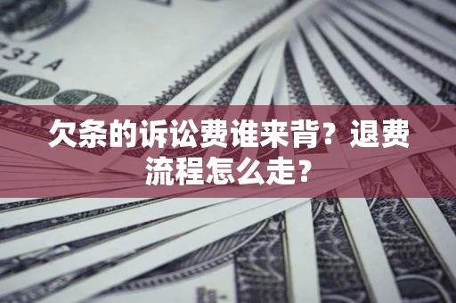 济南欠条的诉讼费谁来背？退费流程怎么走？