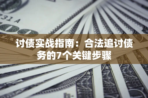 济南讨债实战指南：合法追讨债务的7个关键步骤