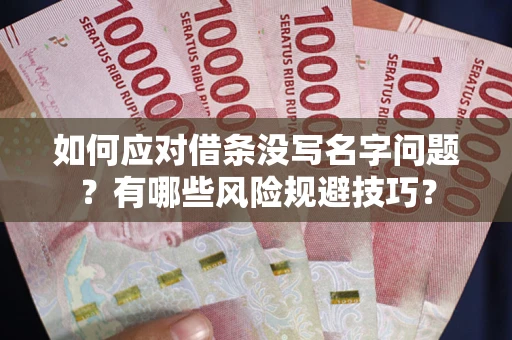 济南如何应对借条没写名字问题？有哪些风险规避技巧？