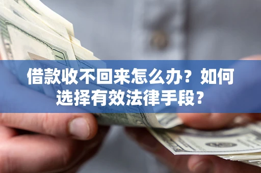 济南借款收不回来怎么办？如何选择有效法律手段？