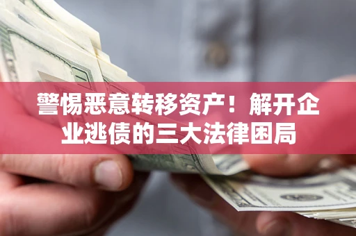 济南警惕恶意转移资产！解开企业逃债的三大法律困局