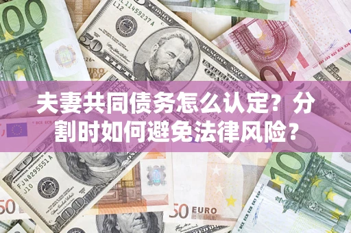 济南夫妻共同债务怎么认定？分割时如何避免法律风险？