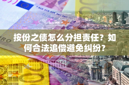 济南按份之债怎么分担责任？如何合法追偿避免纠纷？