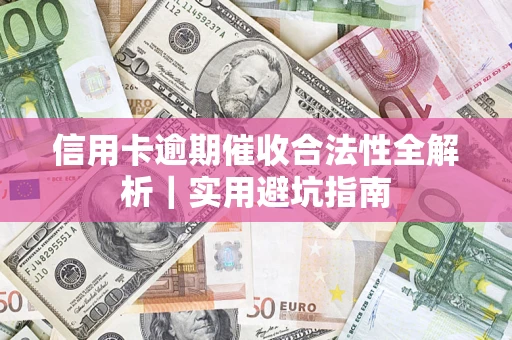济南信用卡逾期催收合法性全解析｜实用避坑指南