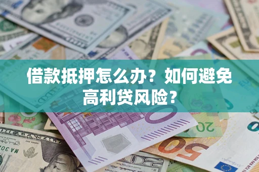 济南借款抵押怎么办？如何避免高利贷风险？