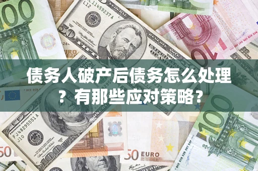 济南债务人破产后债务怎么处理？有那些应对策略？