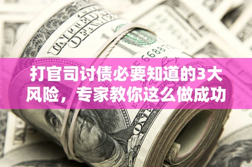 济南打官司讨债必要知道的3大风险，专家教你这么做成功率飙升