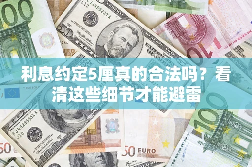 济南利息约定5厘真的合法吗？看清这些细节才能避雷