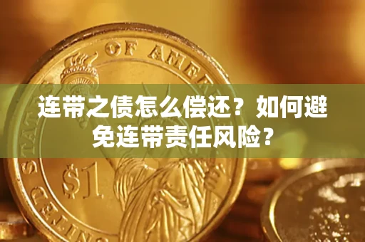 济南连带之债怎么偿还？如何避免连带责任风险？