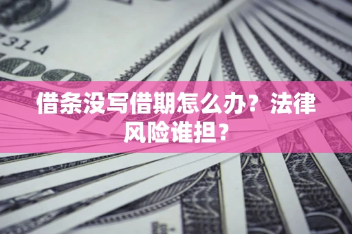 济南借条没写借期怎么办？法律风险谁担？