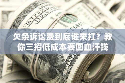 济南欠条诉讼费到底谁来扛？教你三招低成本要回血汗钱