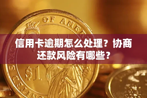济南信用卡逾期怎么处理？协商还款风险有哪些？